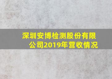 深圳安博检测股份有限公司2019年营收情况