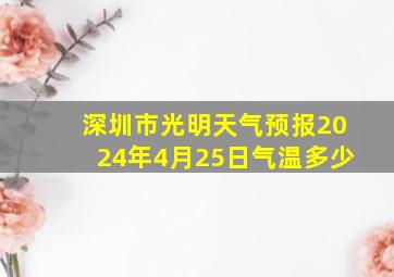 深圳市光明天气预报2024年4月25日气温多少