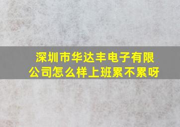 深圳市华达丰电子有限公司怎么样上班累不累呀