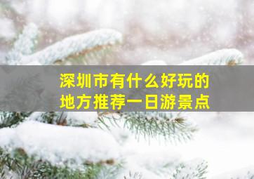 深圳市有什么好玩的地方推荐一日游景点