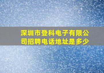 深圳市登科电子有限公司招聘电话地址是多少