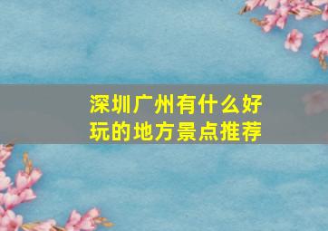 深圳广州有什么好玩的地方景点推荐