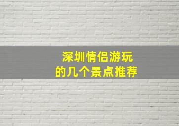 深圳情侣游玩的几个景点推荐