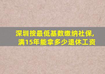 深圳按最低基数缴纳社保,满15年能拿多少退休工资