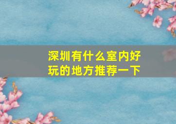 深圳有什么室内好玩的地方推荐一下