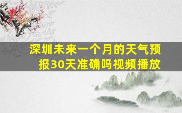 深圳未来一个月的天气预报30天准确吗视频播放