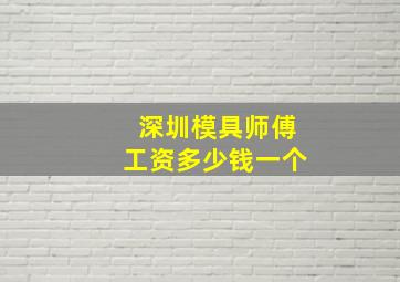 深圳模具师傅工资多少钱一个