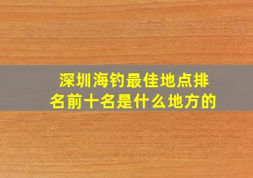 深圳海钓最佳地点排名前十名是什么地方的