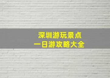 深圳游玩景点一日游攻略大全