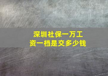 深圳社保一万工资一档是交多少钱