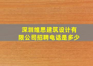 深圳维思建筑设计有限公司招聘电话是多少