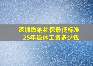 深圳缴纳社保最低标准25年退休工资多少钱