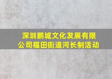 深圳鹏城文化发展有限公司福田街道河长制活动