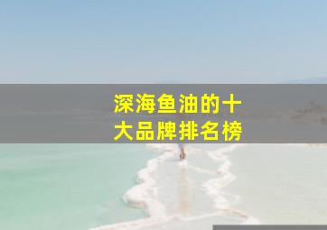 深海鱼油的十大品牌排名榜