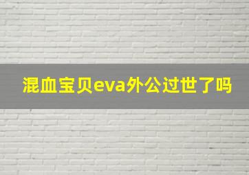 混血宝贝eva外公过世了吗