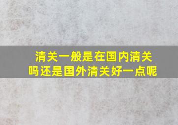 清关一般是在国内清关吗还是国外清关好一点呢