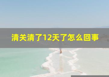 清关清了12天了怎么回事