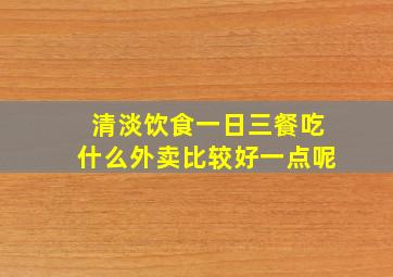 清淡饮食一日三餐吃什么外卖比较好一点呢