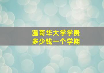 温哥华大学学费多少钱一个学期