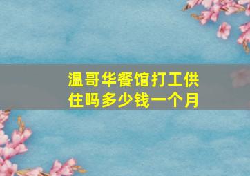 温哥华餐馆打工供住吗多少钱一个月