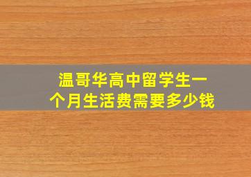 温哥华高中留学生一个月生活费需要多少钱