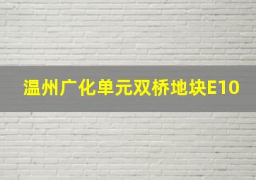 温州广化单元双桥地块E10