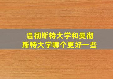 温彻斯特大学和曼彻斯特大学哪个更好一些