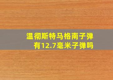 温彻斯特马格南子弹有12.7毫米子弹吗