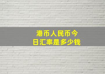 港币人民币今日汇率是多少钱