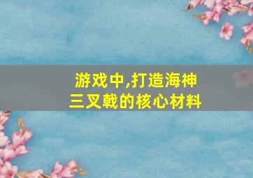 游戏中,打造海神三叉戟的核心材料