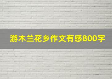 游木兰花乡作文有感800字