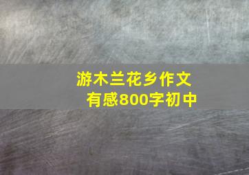 游木兰花乡作文有感800字初中