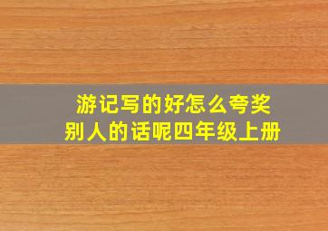 游记写的好怎么夸奖别人的话呢四年级上册