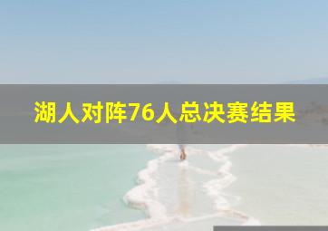 湖人对阵76人总决赛结果