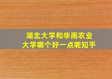 湖北大学和华南农业大学哪个好一点呢知乎