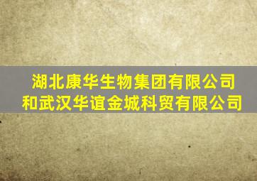 湖北康华生物集团有限公司和武汉华谊金城科贸有限公司