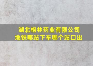 湖北格林药业有限公司地铁哪站下车哪个站口出