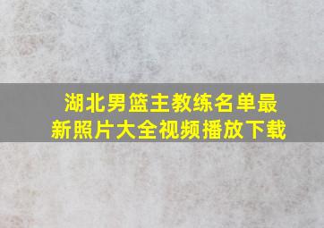 湖北男篮主教练名单最新照片大全视频播放下载