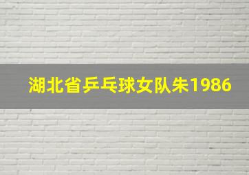 湖北省乒乓球女队朱1986