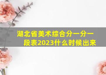 湖北省美术综合分一分一段表2023什么时候出来