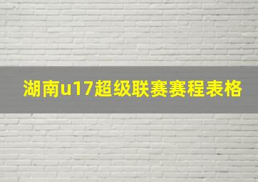 湖南u17超级联赛赛程表格