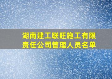 湖南建工联旺施工有限责任公司管理人员名单