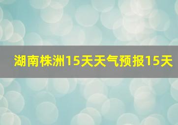 湖南株洲15天天气预报15天