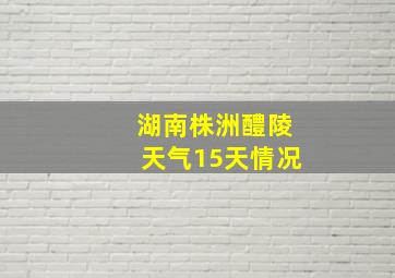 湖南株洲醴陵天气15天情况