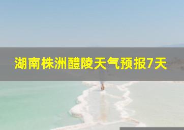 湖南株洲醴陵天气预报7天