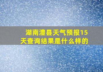 湖南澧县天气预报15天查询结果是什么样的