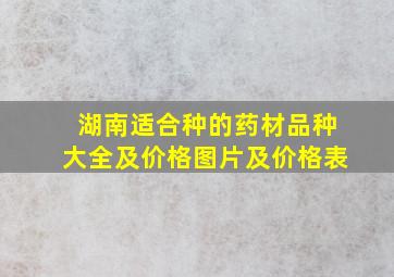 湖南适合种的药材品种大全及价格图片及价格表