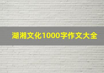 湖湘文化1000字作文大全