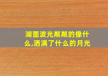 湖面波光粼粼的像什么,洒满了什么的月光