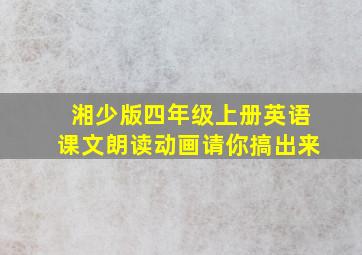 湘少版四年级上册英语课文朗读动画请你搞出来